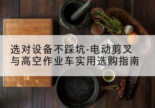 通江电动剪叉升降平台怎么选-选对设备不踩坑-电动剪叉与高空作业车实用选购指南