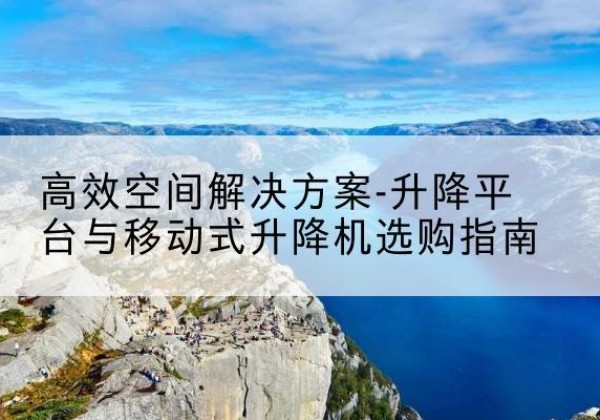 通江升降平台厂家-*空间解决方案-升降平台与移动式升降机选购指南