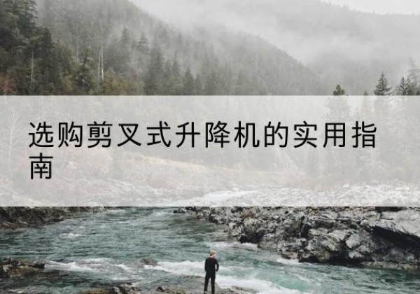 通江剪叉式升降机怎么选-选购剪叉式升降机的实用指南