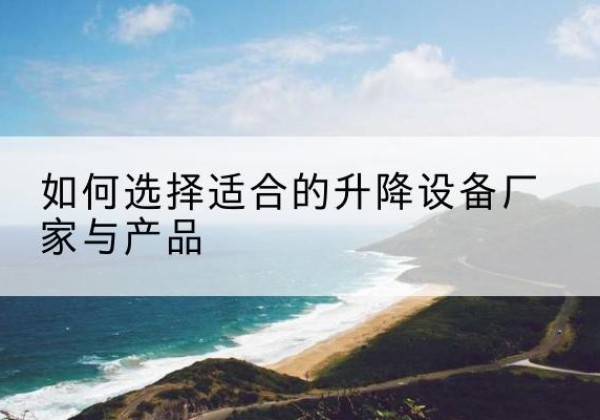 通江电动升降平台厂家-如何选择适合的升降设备厂家与产品